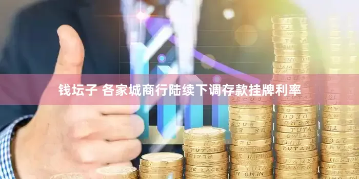 钱坛子 各家城商行陆续下调存款挂牌利率