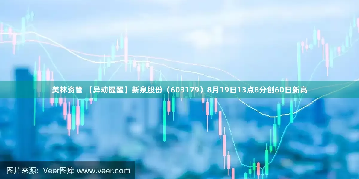 美林资管 【异动提醒】新泉股份（603179）8月19日13点8分创60日新高