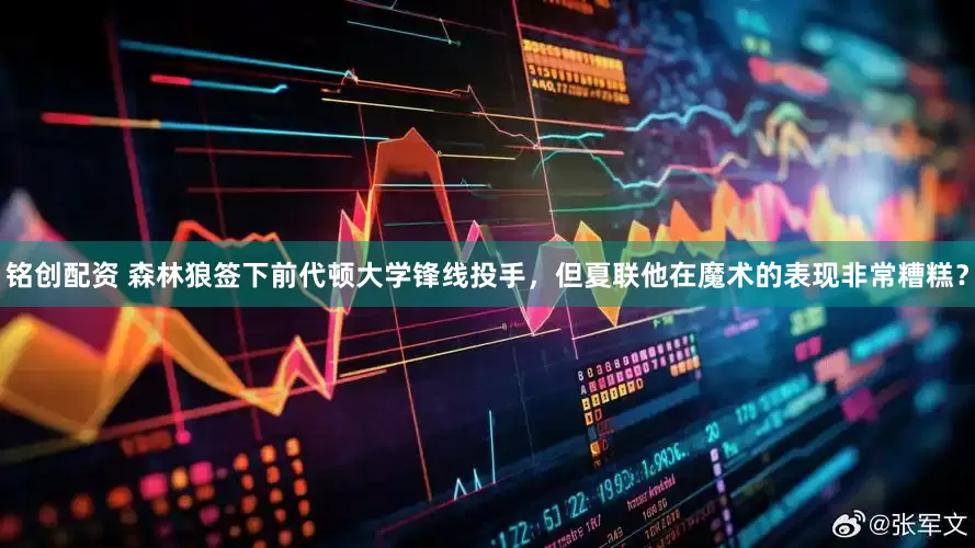 铭创配资 森林狼签下前代顿大学锋线投手，但夏联他在魔术的表现非常糟糕？